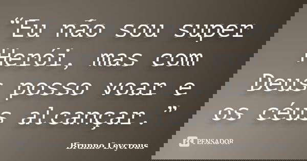 “Eu não sou super Herói, mas com Deus posso voar e os céus alcançar.”... Frase de Brunno Leycrous.