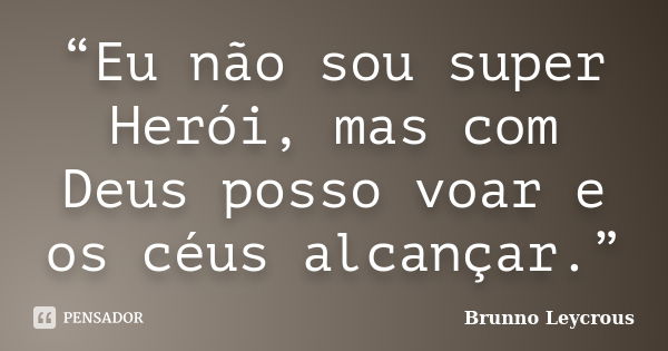 “Eu não sou super Herói, mas com Deus posso voar e os céus alcançar.”... Frase de Brunno Leycrous.