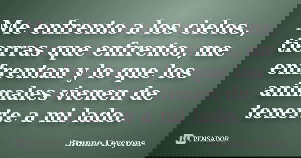 Me enfrento a los cielos, tierras que enfrento, me enfrentan y lo que los animales vienen de tenerte a mi lado.... Frase de Brunno Leycrous.