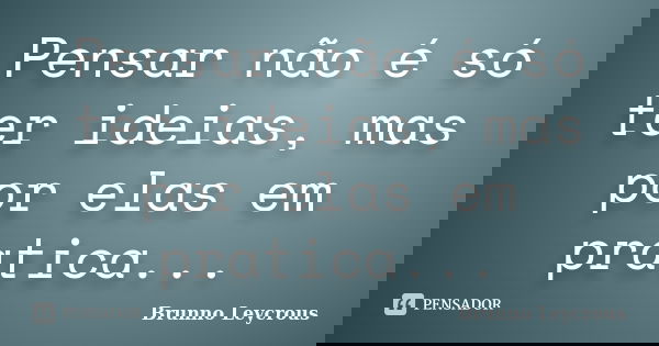 Pensar não é só ter ideias, mas por elas em pratica...... Frase de Brunno Leycrous.