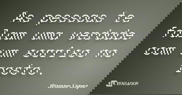As pessoas te falam uma verdade com um sorriso no rosto.... Frase de Brunno Lopez.
