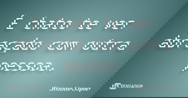 É chato te ver abraçado com outra pessoa.... Frase de Brunno Lopez.