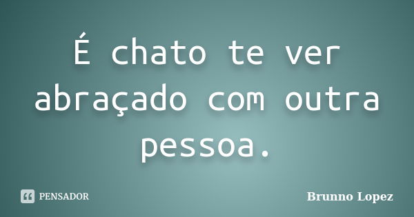 É chato te ver abraçado com outra pessoa.... Frase de Brunno Lopez.