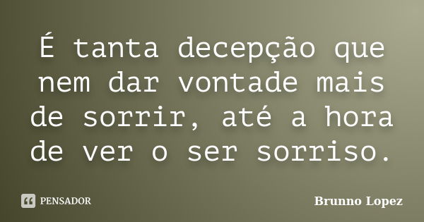 É tanta decepção que nem dar vontade mais de sorrir, até a hora de ver o ser sorriso.... Frase de Brunno Lopez.