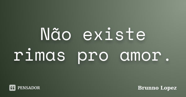 Não existe rimas pro amor.... Frase de Brunno Lopez.