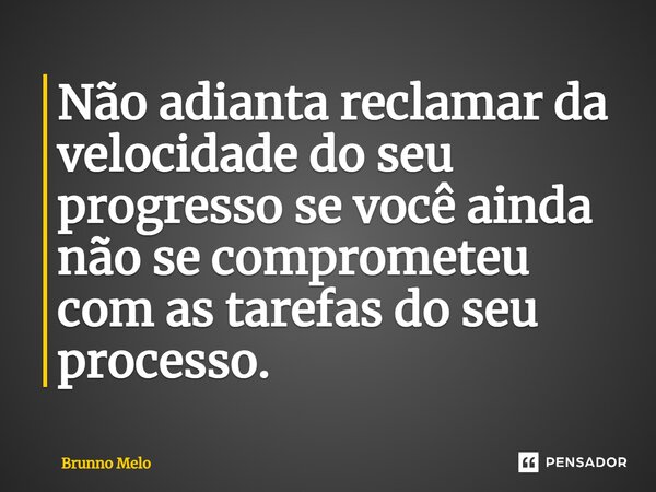 ⁠Não adianta reclamar da velocidade do seu progresso se você ainda não se comprometeu com as tarefas do seu processo.... Frase de Brunno Melo.