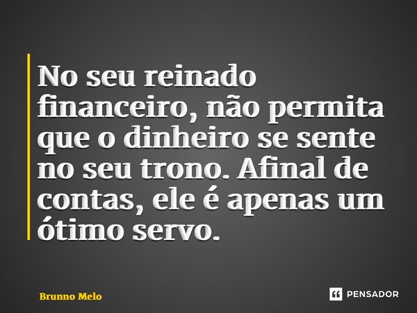⁠No seu reinado financeiro, não permita que o dinheiro se sente no seu trono. Afinal de contas, ele é apenas um ótimo servo.... Frase de Brunno Melo.