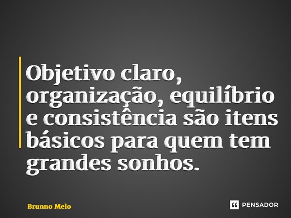 ⁠Objetivo claro, organização, equilíbrio e consistência são itens básicos para quem tem grandes sonhos.... Frase de Brunno Melo.