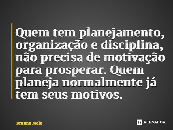 ⁠Quem tem planejamento, organização e disciplina, não precisa de motivação para prosperar. Quem planeja normalmente já tem seus motivos.... Frase de Brunno Melo.