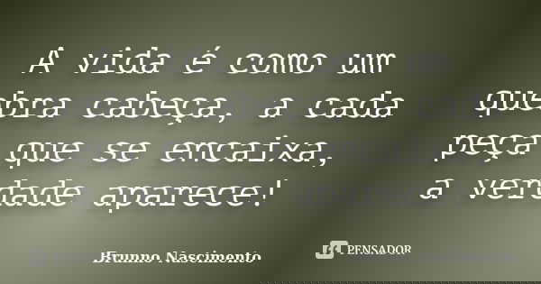 A vida é como um quebra cabeça, a cada peça que se encaixa, a verdade aparece!... Frase de Brunno Nascimento.