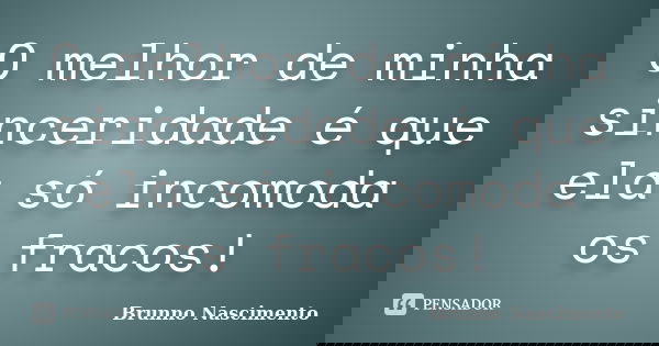 O melhor de minha sinceridade é que ela só incomoda os fracos!... Frase de Brunno Nascimento.