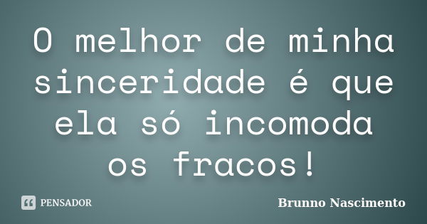 O melhor de minha sinceridade é que ela só incomoda os fracos!... Frase de Brunno Nascimento.