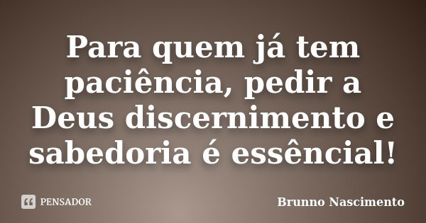 Para quem já tem paciência, pedir a Deus discernimento e sabedoria é essêncial!... Frase de Brunno Nascimento.