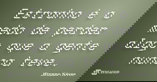 Estranho é o medo de perder algo que a gente nunca teve.... Frase de Brunno Neves.