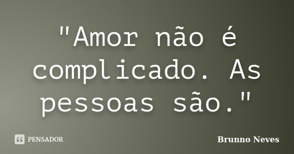 "Amor não é complicado. As pessoas são."... Frase de Brunno Neves.