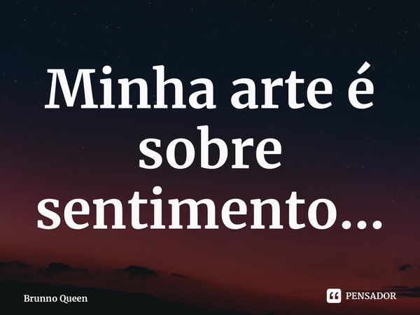 ⁠Minha arte é sobre sentimento...... Frase de Brunno Queen.