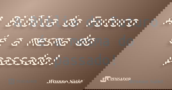 A Biblia do Futuro é a mesma do passado!... Frase de Brunno Saint.
