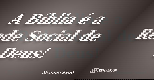 A Bíblia é a Rede Social de Deus!... Frase de Brunno Saint.