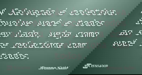 A Salvação é coletiva. Envolve você e todos ao seu lado, veja como você se relaciona com todos.... Frase de Brunno Saint.
