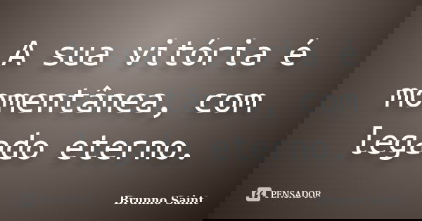 A sua vitória é momentânea, com legado eterno.... Frase de Brunno Saint.
