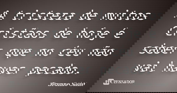 A tristeza de muitos Cristãos de hoje é saber que no céu não vai haver pecado.... Frase de Brunno Saint.
