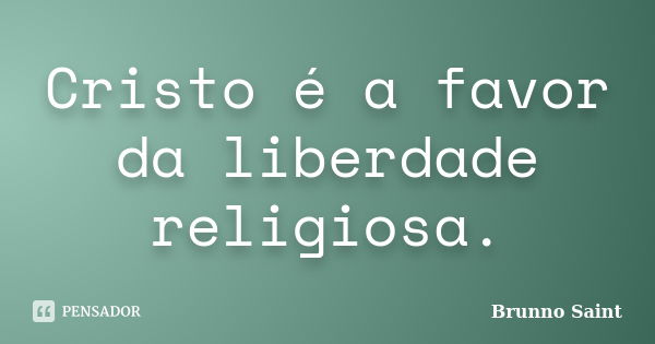 Cristo é a favor da liberdade religiosa.... Frase de Brunno Saint.