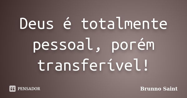 Deus é totalmente pessoal, porém transferível!... Frase de Brunno Saint.