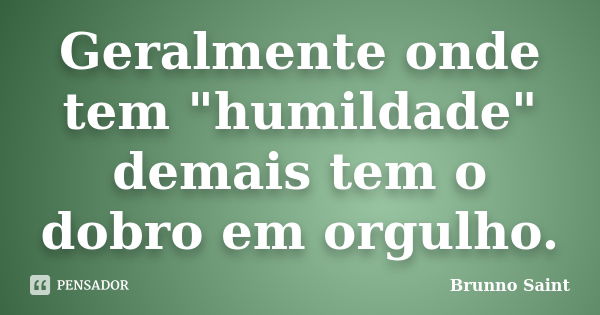 Geralmente onde tem "humildade" demais tem o dobro em orgulho.... Frase de Brunno Saint.