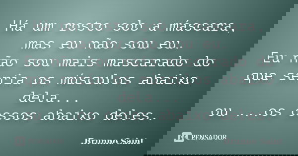 Há um rosto sob a máscara, mas eu não sou eu. Eu não sou mais mascarado do que seria os músculos abaixo dela... ou ...os ossos abaixo deles.... Frase de Brunno Saint.