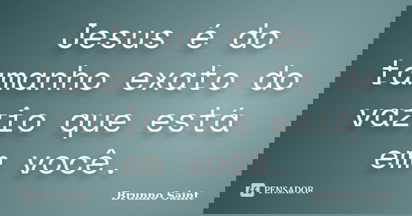 Jesus é do tamanho exato do vazio que está em você.... Frase de Brunno Saint.