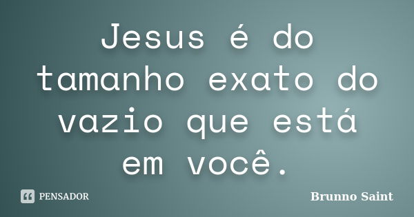 Jesus é do tamanho exato do vazio que está em você.... Frase de Brunno Saint.