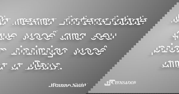 Na mesma intensidade que você ama seu pior inimigo você ama a Deus.... Frase de Brunno Saint.