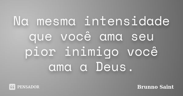 Na mesma intensidade que você ama seu pior inimigo você ama a Deus.... Frase de Brunno Saint.