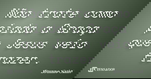 Não trate como piada a Graça que Jesus veio trazer.... Frase de Brunno Saint.