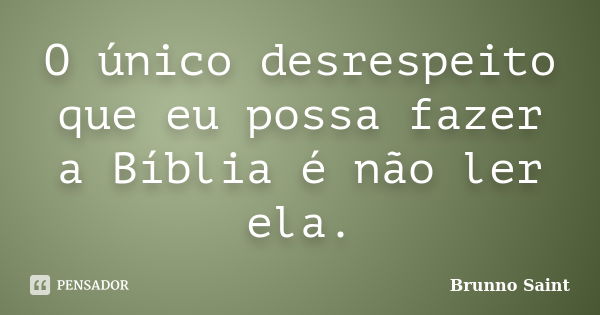 O único desrespeito que eu possa fazer a Bíblia é não ler ela.... Frase de Brunno Saint.