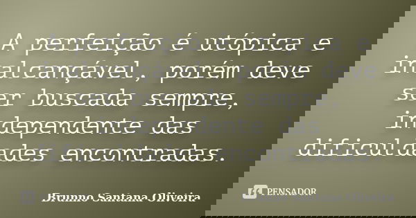 A perfeição é utópica e inalcançável, porém deve ser buscada sempre, independente das dificuldades encontradas.... Frase de Brunno Santana Oliveira.