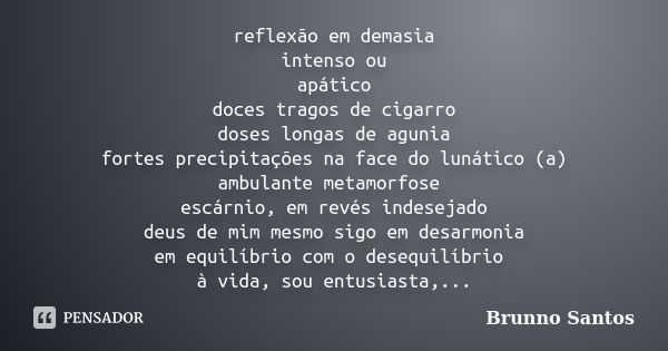 reflexão em demasia intenso ou apático doces tragos de cigarro doses longas de agunia fortes precipitações na face do lunático (a) ambulante metamorfose escárni... Frase de Brunno Santos.