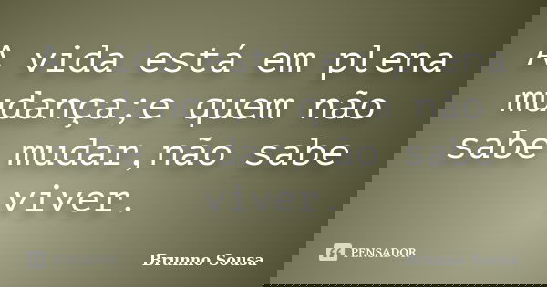 A vida está em plena mudança;e quem não sabe mudar,não sabe viver.... Frase de Brunno Sousa.