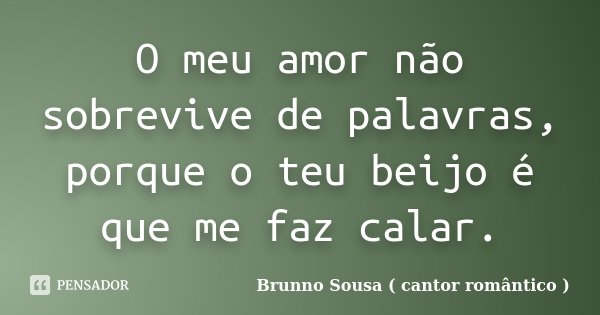 O meu amor não sobrevive de palavras, porque o teu beijo é que me faz calar.... Frase de Brunno Sousa ( cantor romântico ).