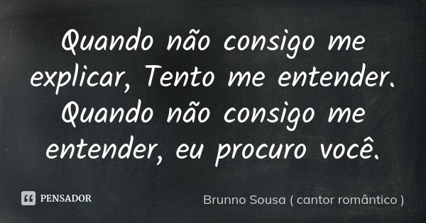 Quando não consigo me explicar, Tento me entender. Quando não consigo me entender, eu procuro você.... Frase de Brunno Sousa ( cantor romântico ).