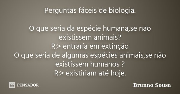 Perguntas fáceis de biologia. O que seria da espécie humana,se não existissem animais? R:> entraría em extinção O que seria de algumas espécies animais,se nã... Frase de Brunno Sousa.