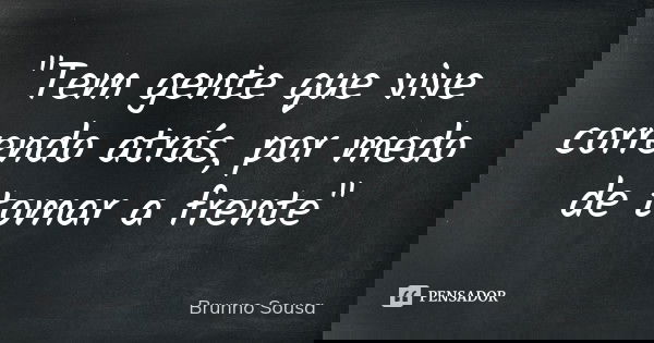 "Tem gente que vive correndo atrás, por medo de tomar a frente"... Frase de Brunno Sousa.