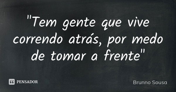 "Tem gente que vive correndo atrás, por medo de tomar a frente"... Frase de Brunno Sousa.