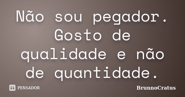 Não sou pegador. Gosto de qualidade e não de quantidade.... Frase de BrunnoCratus.