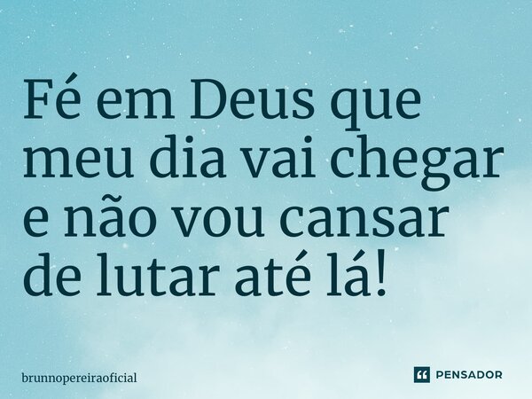 ⁠Fé em Deus que meu dia vai chegar e não vou cansar de lutar até lá!... Frase de brunnopereiraoficial.