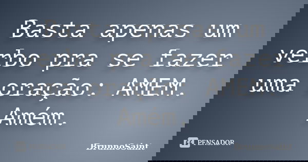 Basta apenas um verbo pra se fazer uma oração: AMEM. Amém.... Frase de BrunnoSaint.
