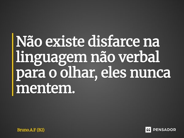 ⁠Não existe disfarce na linguagem não verbal para o olhar, eles nunca mentem.... Frase de Bruno.A.F (B2).