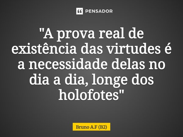 ⁠"A prova real de existência das virtudes é a necessidade delas no dia a dia, longe dos holofotes"... Frase de Bruno A.F (B2).