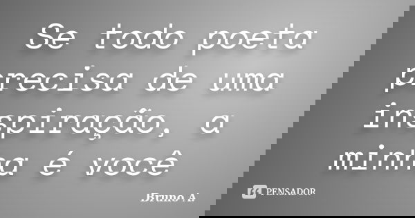 Se todo poeta precisa de uma inspiração, a minha é você... Frase de Bruno A..