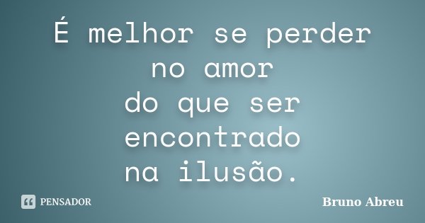 É melhor se perder no amor do que ser encontrado na ilusão.... Frase de Bruno Abreu.